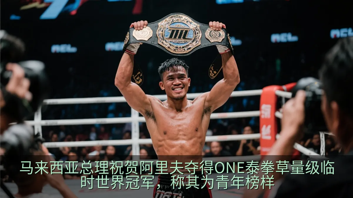 马来西亚总理祝贺阿里夫夺得ONE泰拳草量级临时世界冠军，称其为青年榜样